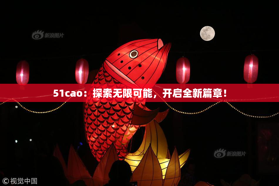 51cao：探索无限可能，开启全新篇章！