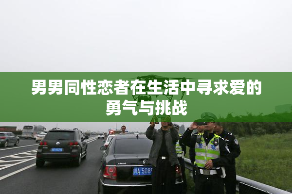 男男同性恋者在生活中寻求爱的勇气与挑战