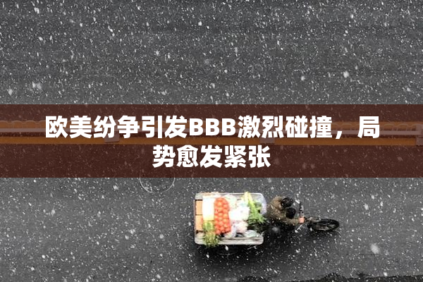 欧美纷争引发BBB激烈碰撞，局势愈发紧张