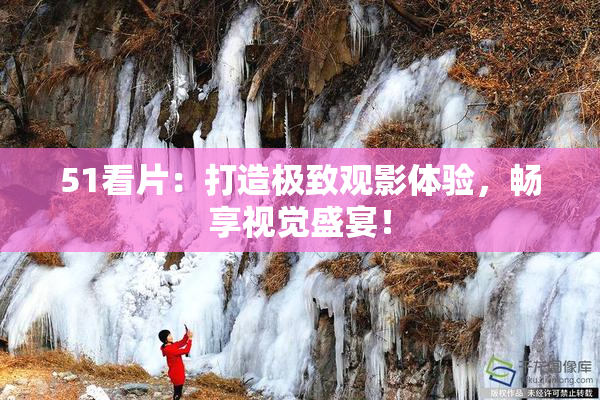 51看片：打造极致观影体验，畅享视觉盛宴！