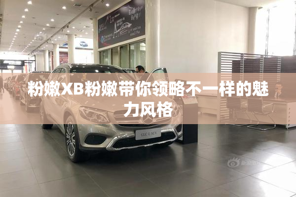 粉嫩XB粉嫩带你领略不一样的魅力风格