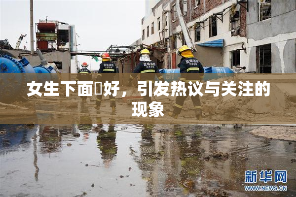 女生下面岀好，引发热议与关注的现象