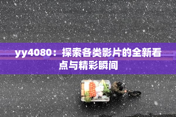 yy4080：探索各类影片的全新看点与精彩瞬间