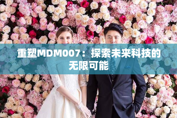 重塑MDM007：探索未来科技的无限可能