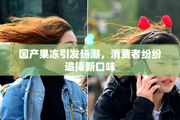 国产果冻引发热潮，消费者纷纷追捧新口味