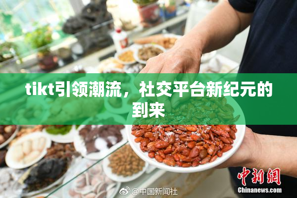 tikt引领潮流，社交平台新纪元的到来
