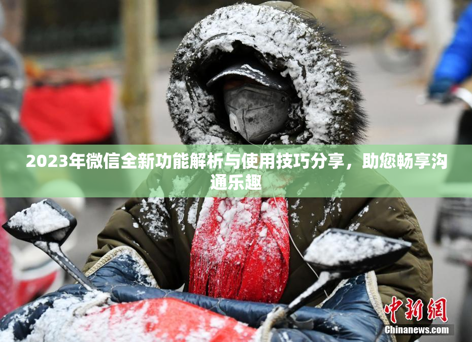 2023年微信全新功能解析与使用技巧分享，助您畅享沟通乐趣