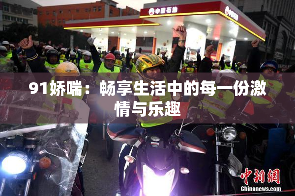 91娇喘：畅享生活中的每一份激情与乐趣