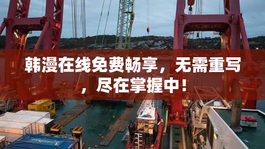 韩漫在线免费畅享，无需重写，尽在掌握中！
