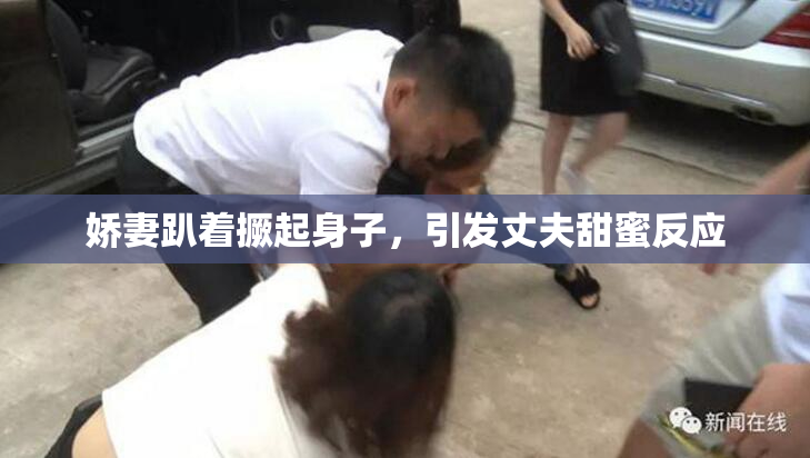 娇妻趴着撅起身子，引发丈夫甜蜜反应