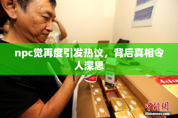 npc觉再度引发热议，背后真相令人深思