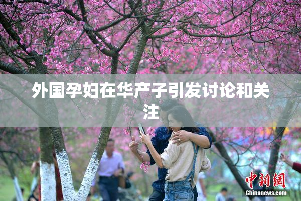 外国孕妇在华产子引发讨论和关注