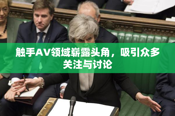 触手AV领域崭露头角，吸引众多关注与讨论