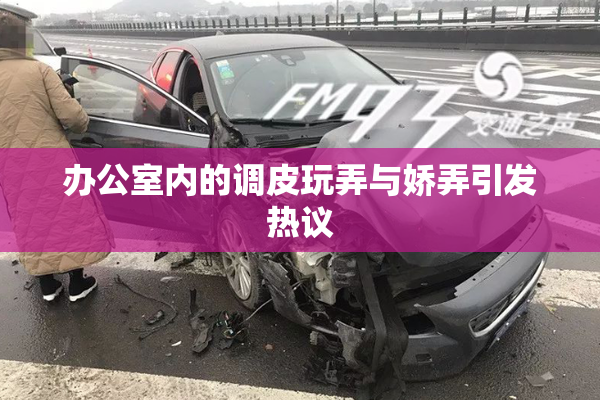 办公室内的调皮玩弄与娇弄引发热议