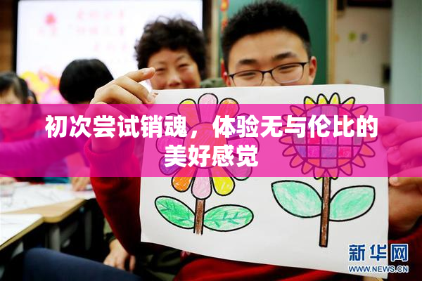 初次尝试销魂，体验无与伦比的美好感觉