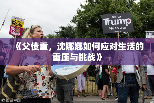 《父债重，沈娜娜如何应对生活的重压与挑战》