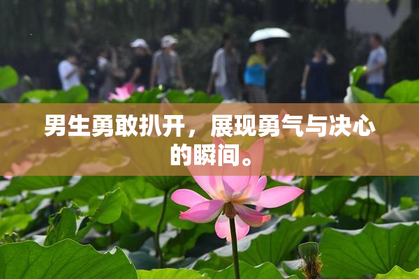 男生勇敢扒开，展现勇气与决心的瞬间。