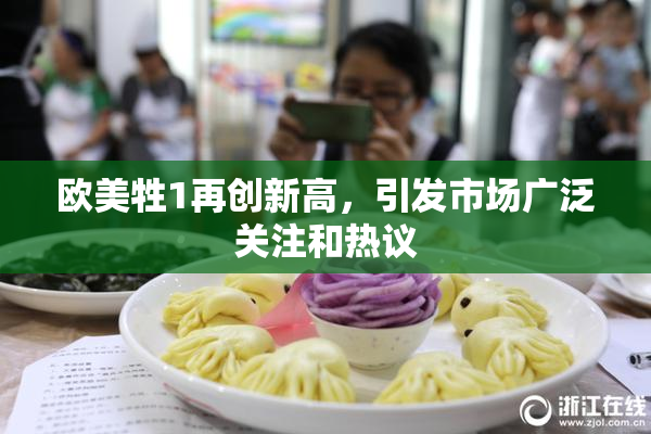 欧美牲1再创新高，引发市场广泛关注和热议