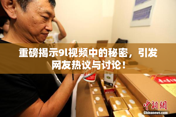 重磅揭示9l视频中的秘密，引发网友热议与讨论！