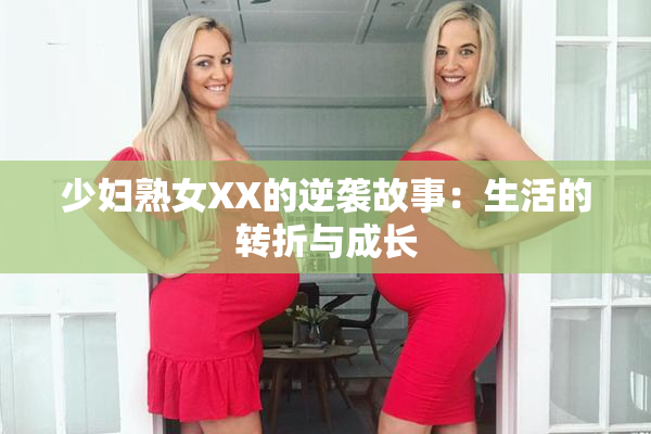 少妇熟女XX的逆袭故事：生活的转折与成长