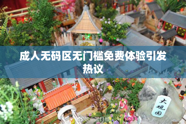 成人无码区无门槛免费体验引发热议
