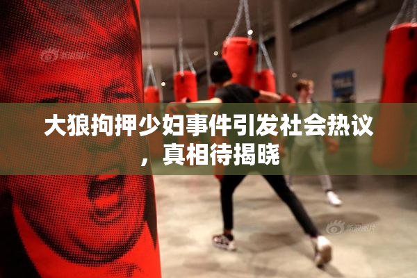 大狼拘押少妇事件引发社会热议，真相待揭晓