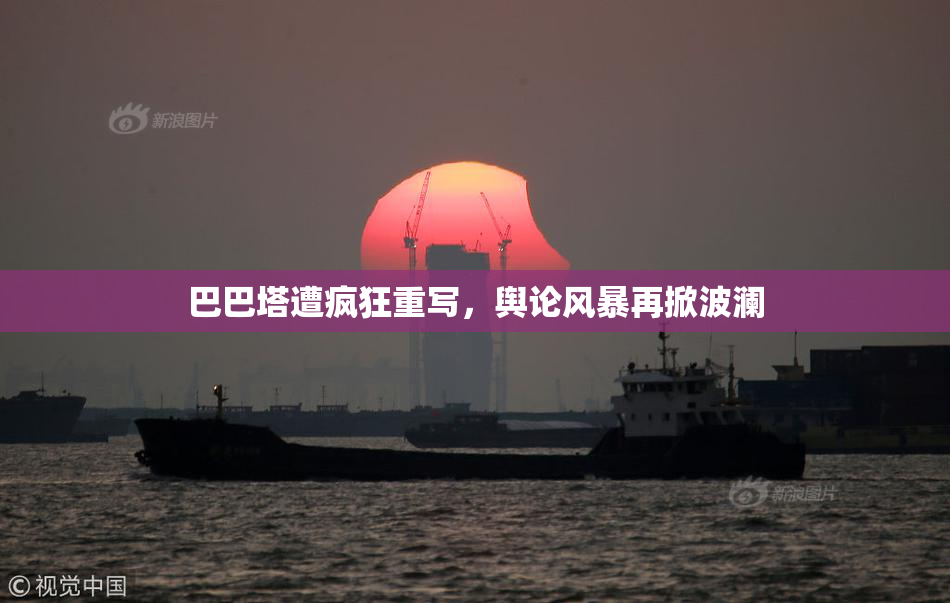 巴巴塔遭疯狂重写，舆论风暴再掀波澜