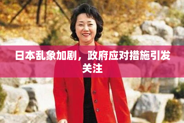 日本乱象加剧，政府应对措施引发关注