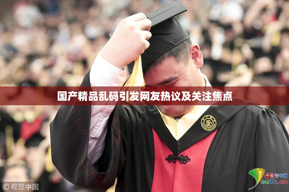 国产精品乱码引发网友热议及关注焦点
