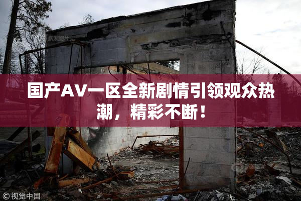 国产AV一区全新剧情引领观众热潮，精彩不断！