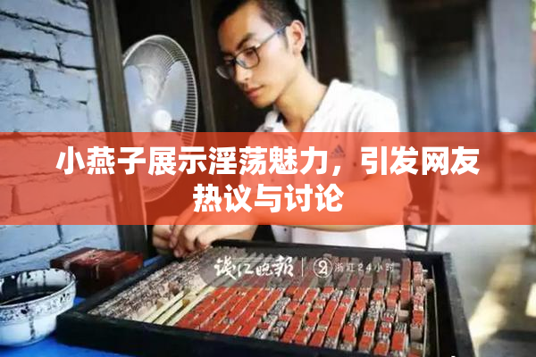 小燕子展示淫荡魅力，引发网友热议与讨论