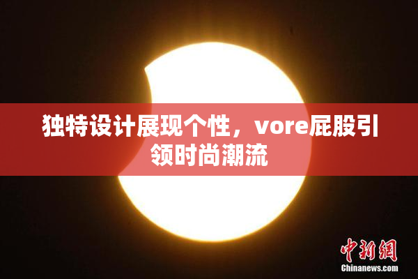 独特设计展现个性，vore屁股引领时尚潮流