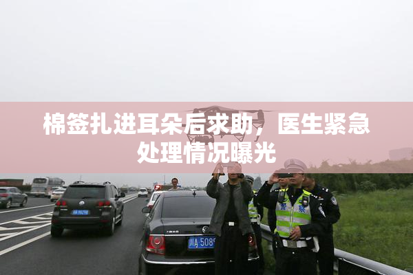 棉签扎进耳朵后求助，医生紧急处理情况曝光