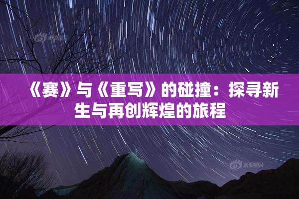 《赛》与《重写》的碰撞：探寻新生与再创辉煌的旅程