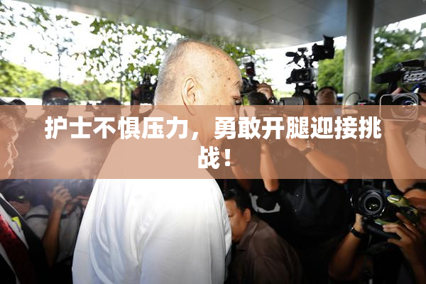 护士不惧压力，勇敢开腿迎接挑战！