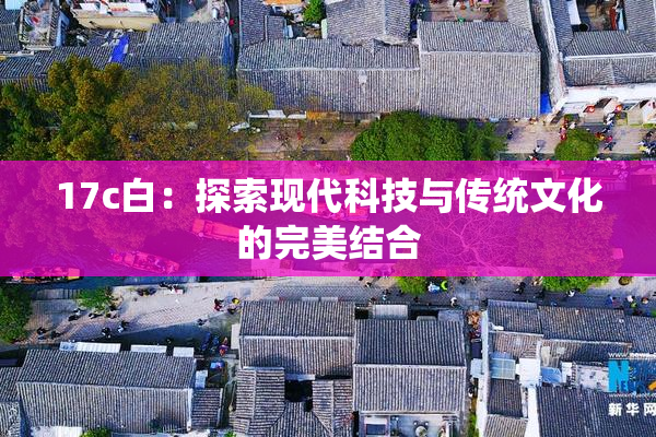 17c白：探索现代科技与传统文化的完美结合