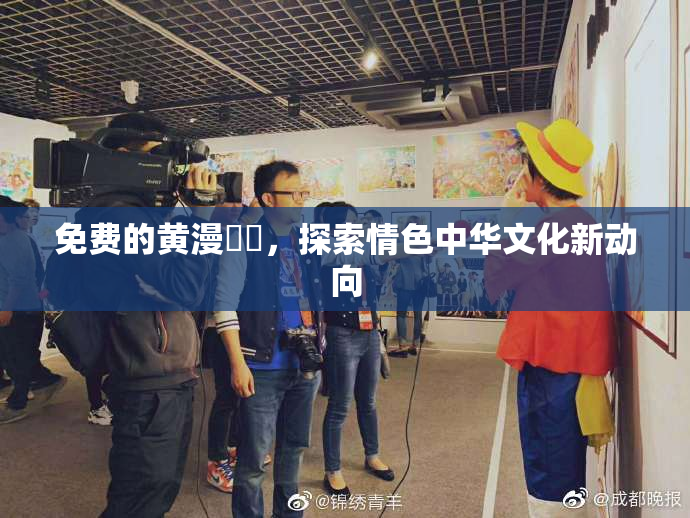 免费的黄漫❌‌，探索情色中华文化新动向