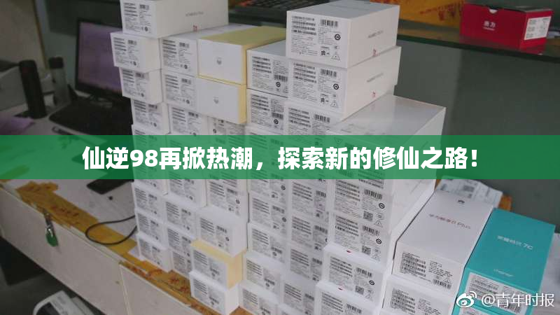 仙逆98再掀热潮，探索新的修仙之路！