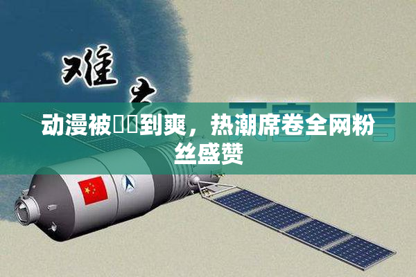 动漫被❌‌到爽，热潮席卷全网粉丝盛赞
