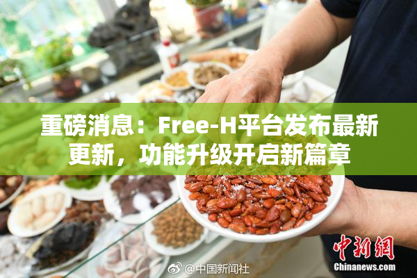重磅消息：Free-H平台发布最新更新，功能升级开启新篇章