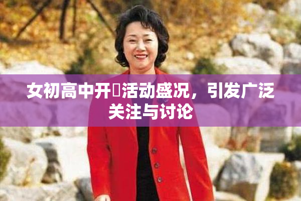 女初高中开笣活动盛况，引发广泛关注与讨论