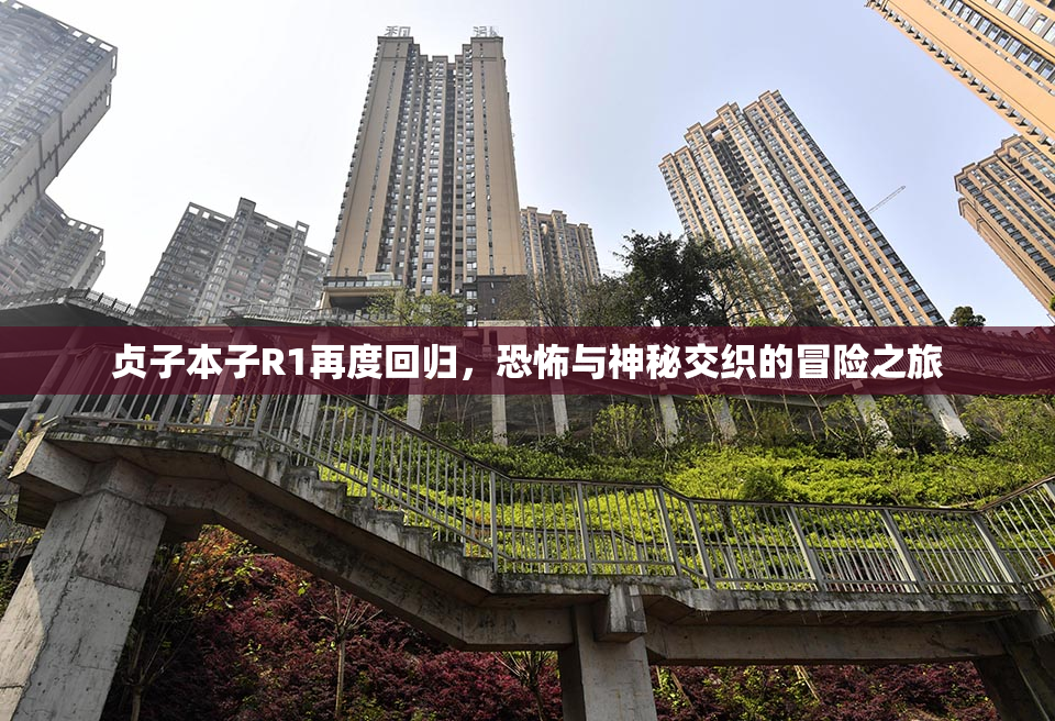 贞子本子R1再度回归，恐怖与神秘交织的冒险之旅