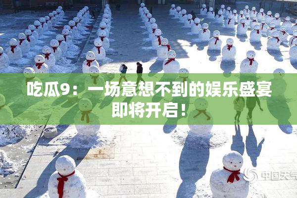 吃瓜9：一场意想不到的娱乐盛宴即将开启！
