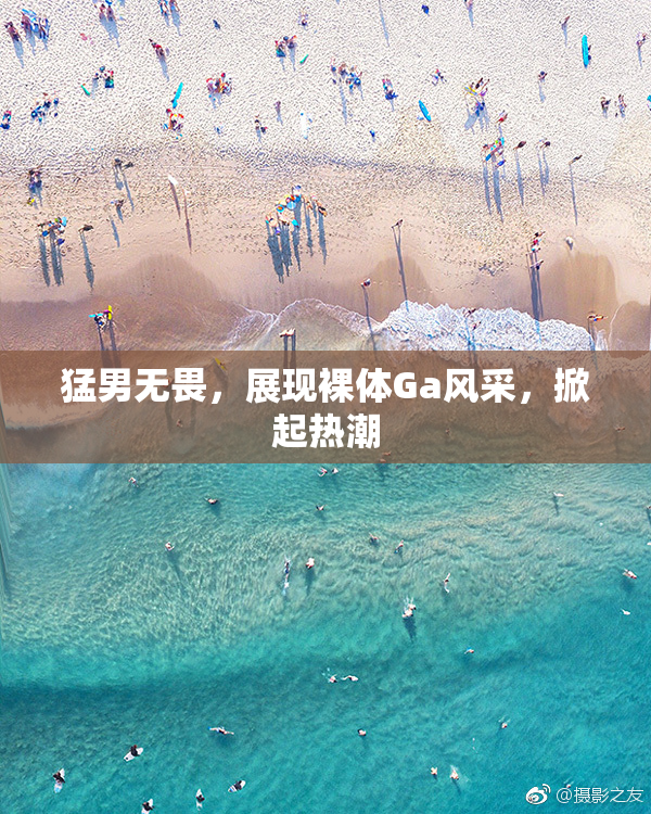 猛男无畏，展现裸体Ga风采，掀起热潮