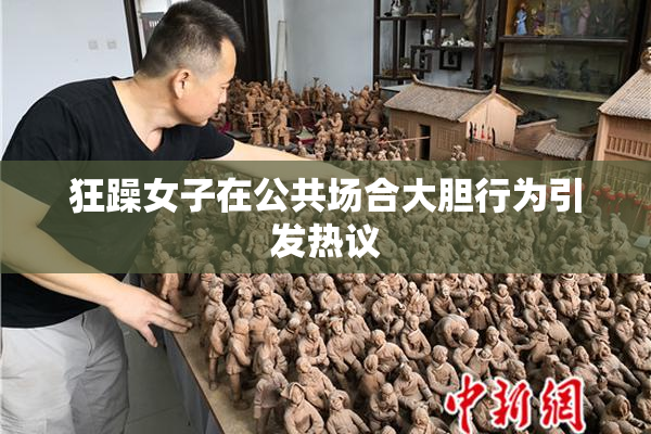 狂躁女子在公共场合大胆行为引发热议