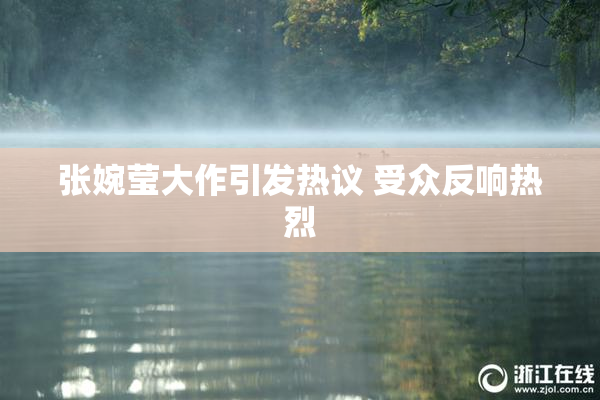张婉莹大作引发热议 受众反响热烈