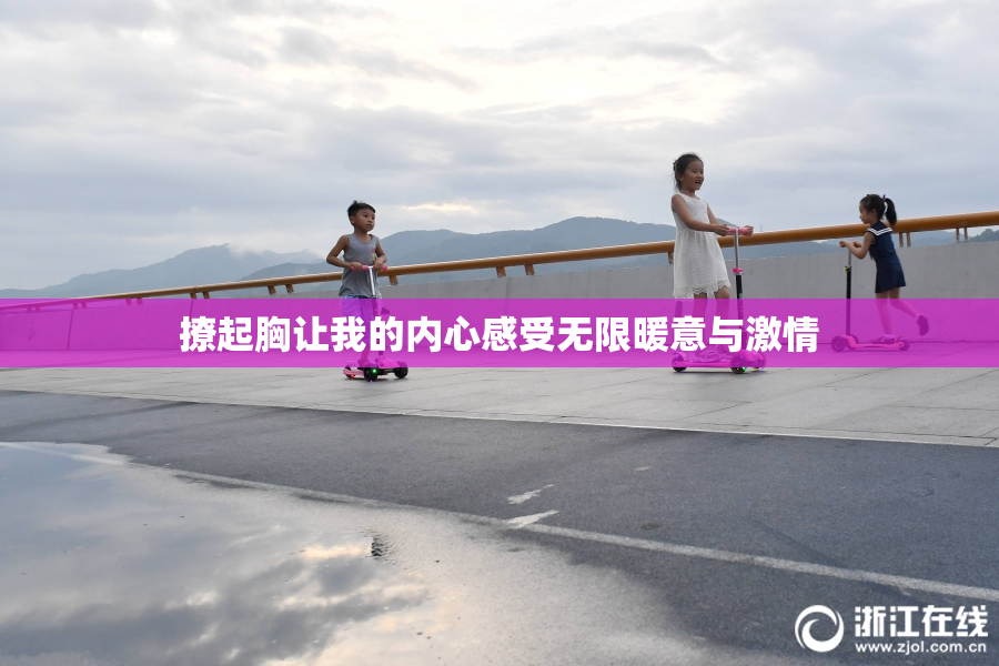 撩起胸让我的内心感受无限暖意与激情