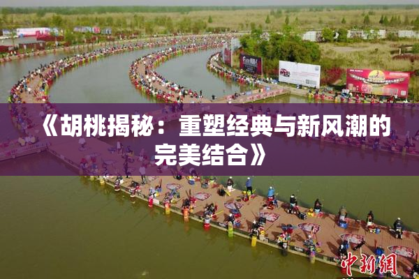 《胡桃揭秘：重塑经典与新风潮的完美结合》