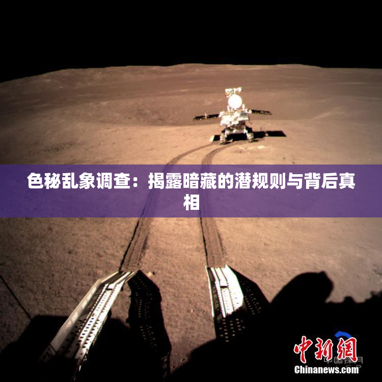 色秘乱象调查：揭露暗藏的潜规则与背后真相