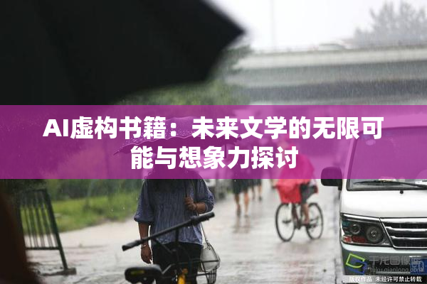 AI虚构书籍：未来文学的无限可能与想象力探讨